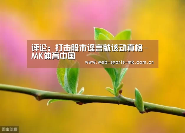 评论:打击股市谣言就该动真格-MK体育中国(图1) MK SPORT