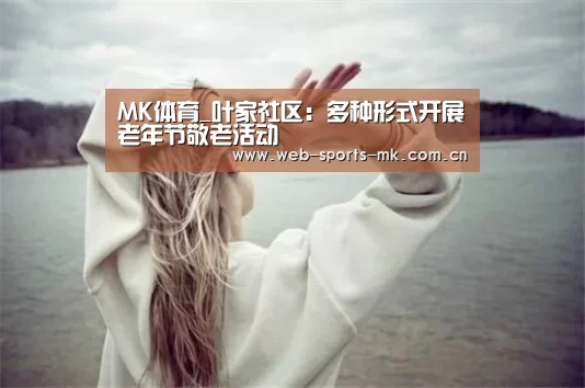MK体育_叶家社区:多种形式开展老年节敬老活动(图2) MK SPORT