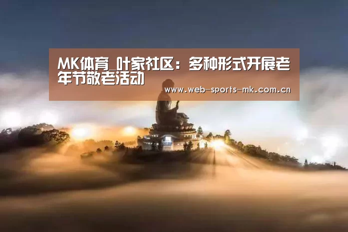 MK体育_叶家社区:多种形式开展老年节敬老活动(图4) MK体育中国