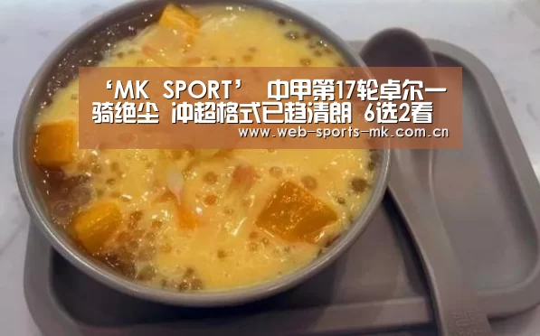 ‘MK SPORT’
中甲第17轮卓尔一骑绝尘 冲超格式已趋清朗 6选2看谁进中超?(图1) MK SPORT