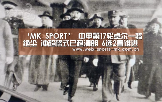 ‘MK SPORT’
中甲第17轮卓尔一骑绝尘 冲超格式已趋清朗 6选2看谁进中超?(图4) MK体育官网