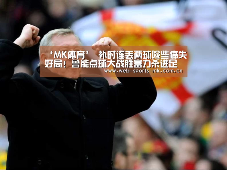 ‘MK体育’
补时连丢两球险些痛失好局!鲁能点球大战胜富力杀进足协杯四强(图2) MK体育