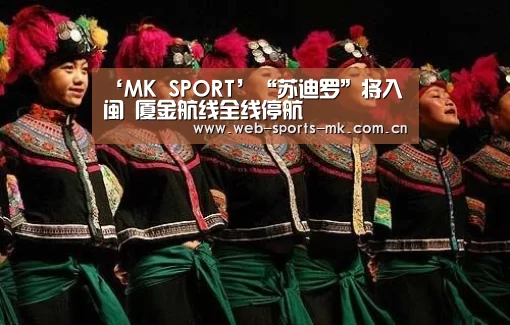 ‘MK SPORT’“苏迪罗”将入闽 厦金航线全线停航(图4) MK体育